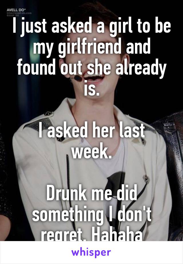 I just asked a girl to be my girlfriend and found out she already is.

I asked her last week.

Drunk me did something I don't regret. Hahaha