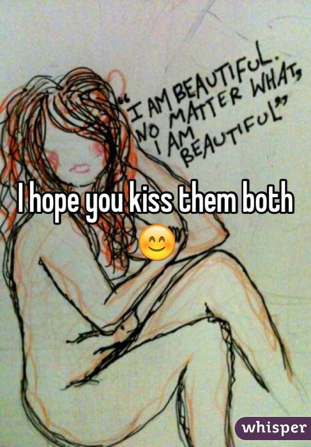 I hope you kiss them both 😊