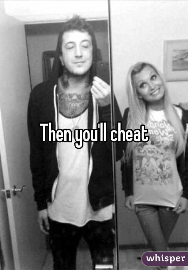 Then you'll cheat 