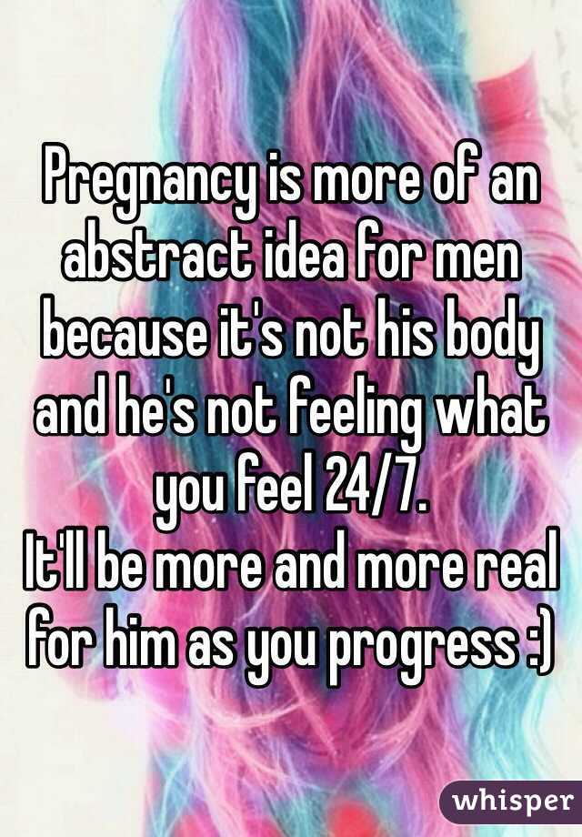 Pregnancy is more of an abstract idea for men because it's not his body and he's not feeling what you feel 24/7.
It'll be more and more real for him as you progress :)