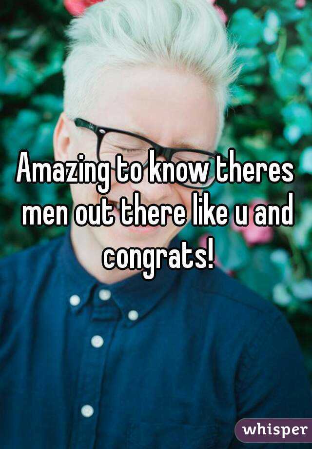 Amazing to know theres men out there like u and congrats!