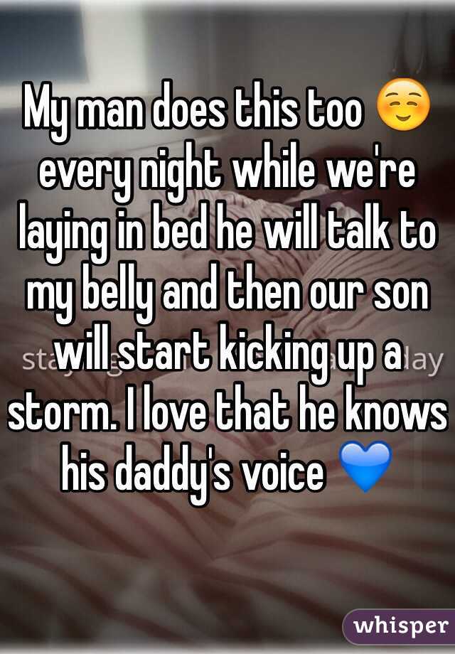 My man does this too ☺️ every night while we're laying in bed he will talk to my belly and then our son will start kicking up a storm. I love that he knows his daddy's voice 💙 