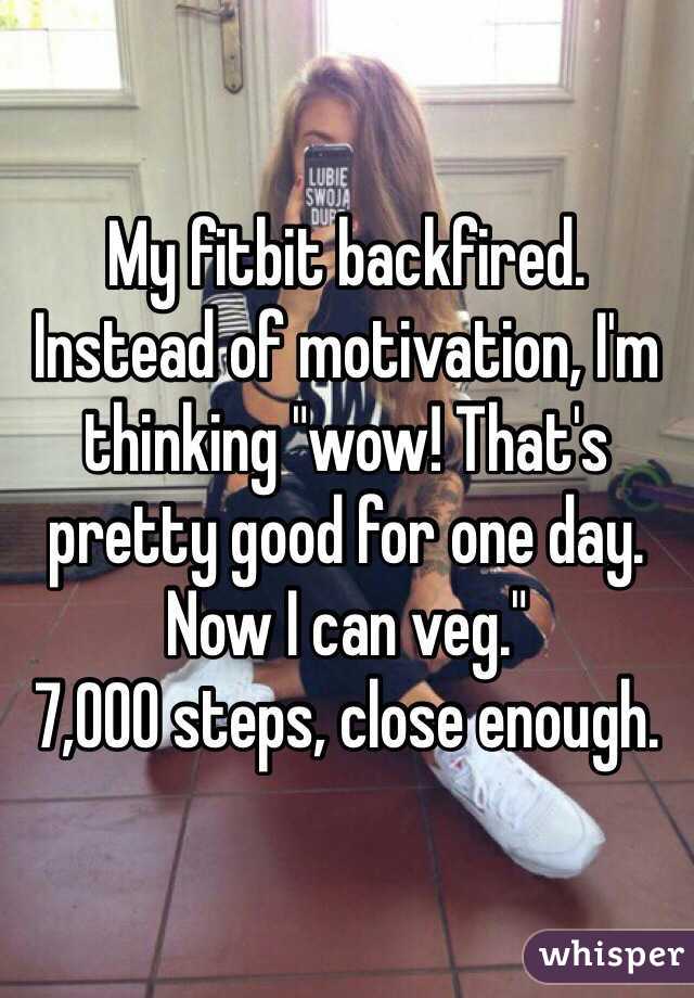 My fitbit backfired. Instead of motivation, I'm thinking "wow! That's pretty good for one day. Now I can veg."
7,000 steps, close enough. 