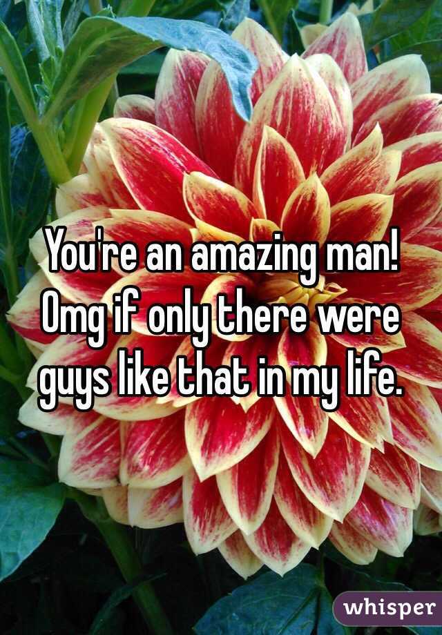 You're an amazing man! Omg if only there were guys like that in my life. 