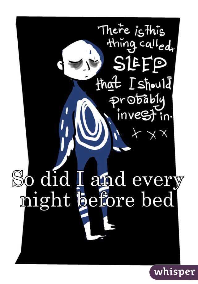 So did I and every night before bed