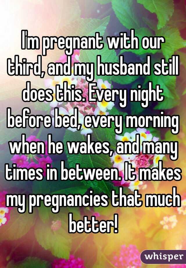 I'm pregnant with our third, and my husband still does this. Every night before bed, every morning when he wakes, and many times in between. It makes my pregnancies that much better!