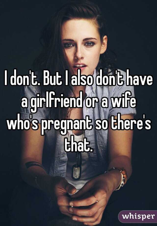 I don't. But I also don't have a girlfriend or a wife who's pregnant so there's that.