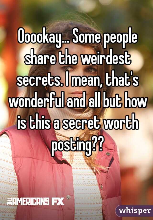 Ooookay... Some people share the weirdest secrets. I mean, that's wonderful and all but how is this a secret worth posting??