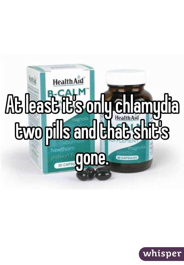 At least it's only chlamydia two pills and that shit's gone. 