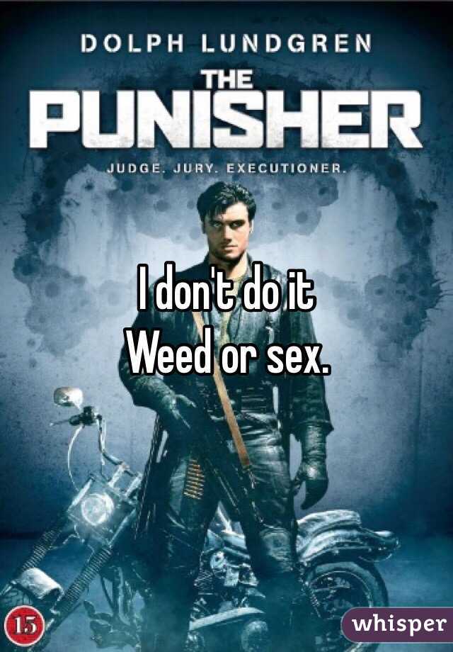 I don't do it
Weed or sex.