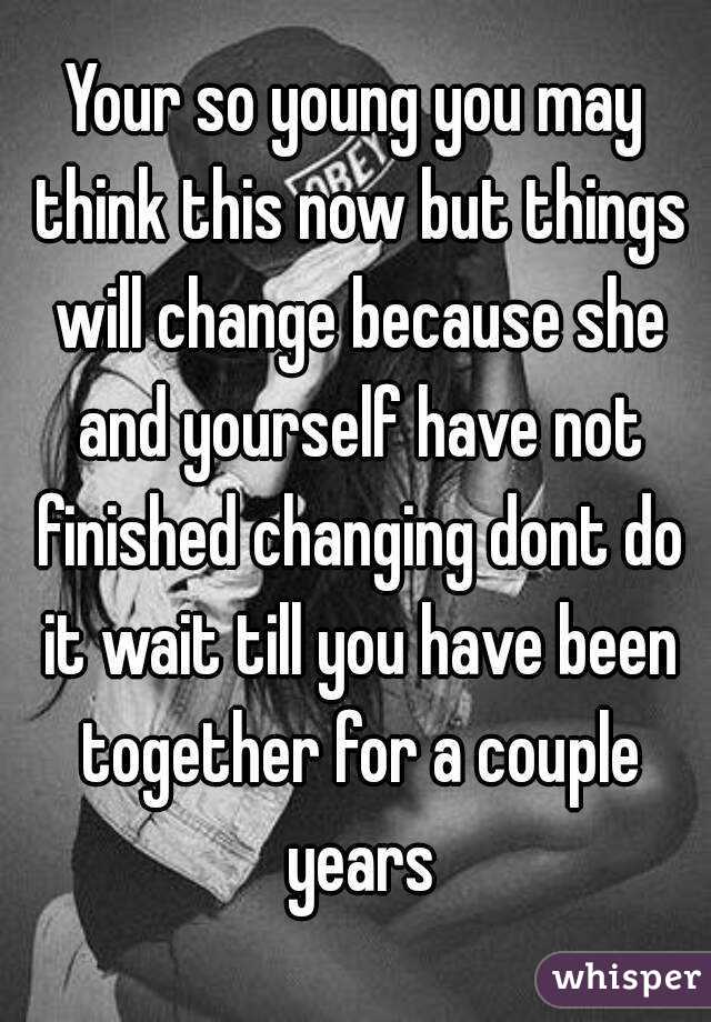 Your so young you may think this now but things will change because she and yourself have not finished changing dont do it wait till you have been together for a couple years