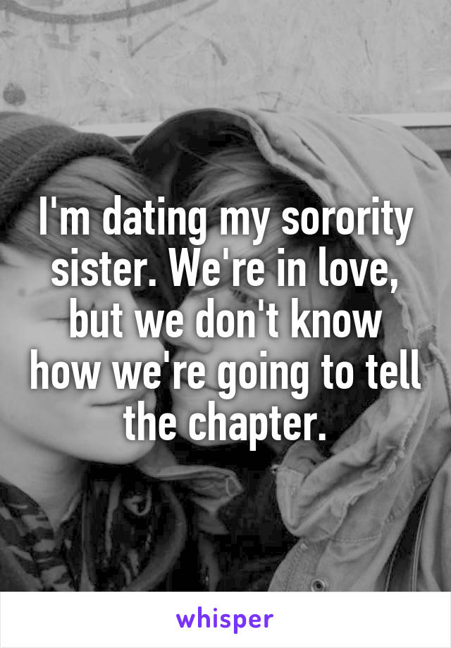 I'm dating my sorority sister. We're in love, but we don't know how we're going to tell the chapter.