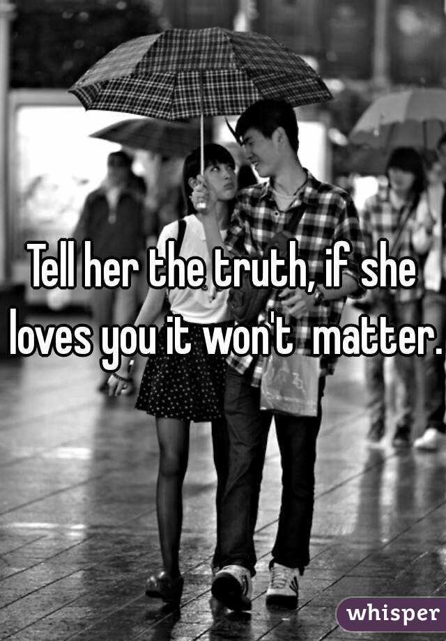 Tell her the truth, if she loves you it won't  matter.