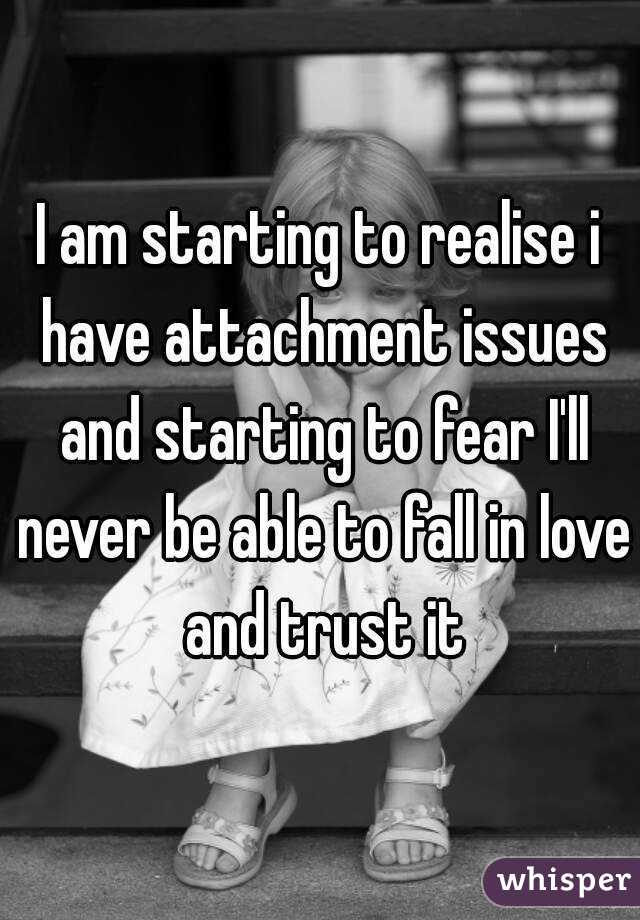 I am starting to realise i have attachment issues and starting to fear I'll never be able to fall in love and trust it
