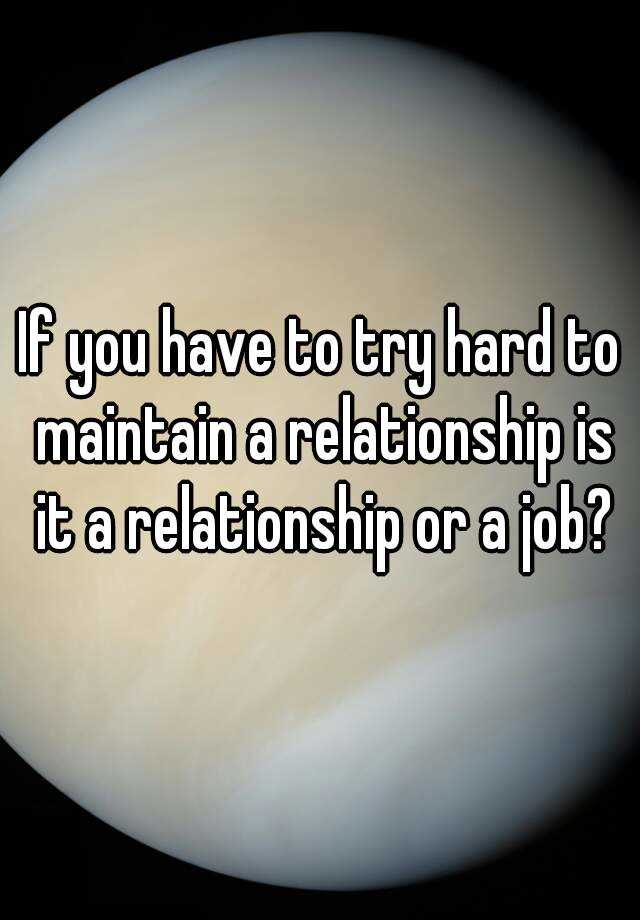 if-you-have-to-try-hard-to-maintain-a-relationship-is-it-a-relationship