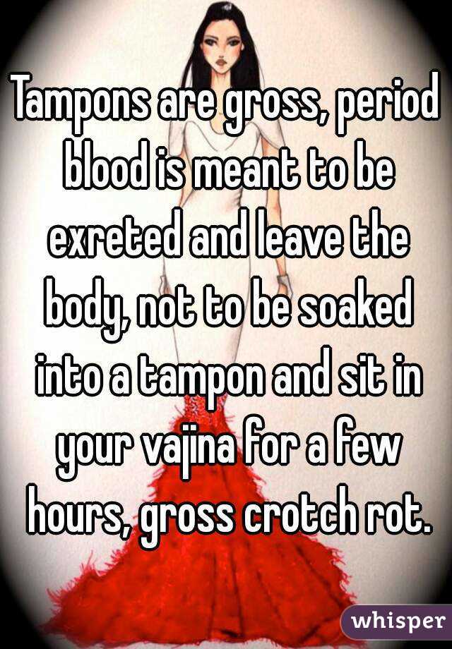 Tampons are gross, period blood is meant to be exreted and leave the body, not to be soaked into a tampon and sit in your vajina for a few hours, gross crotch rot.