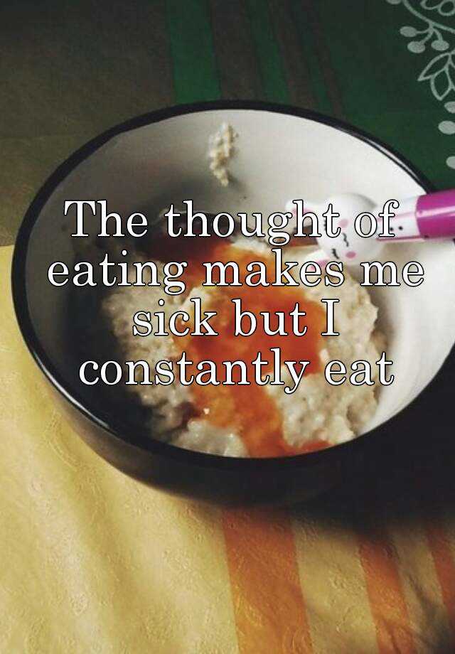 the-thought-of-eating-makes-me-sick-but-i-constantly-eat