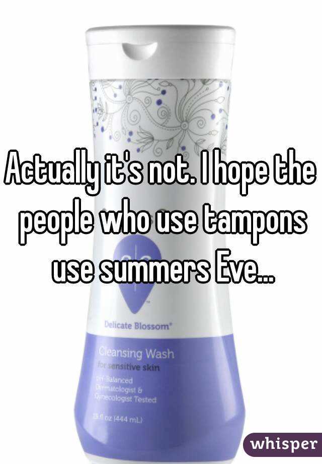 Actually it's not. I hope the people who use tampons use summers Eve...