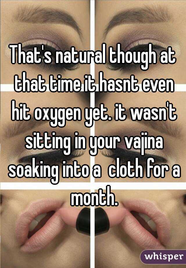 That's natural though at that time it hasnt even hit oxygen yet. it wasn't sitting in your vajina soaking into a  cloth for a month.