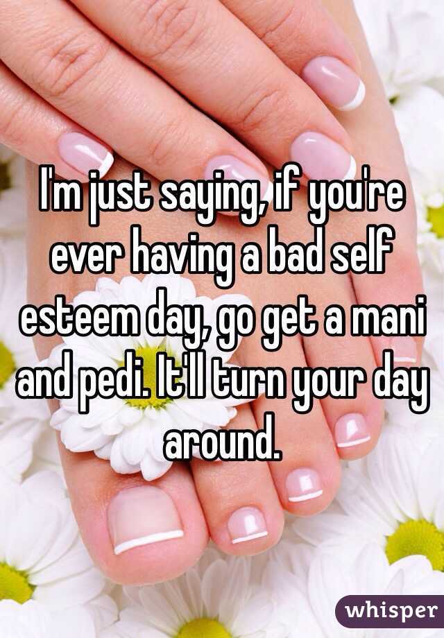 I'm just saying, if you're ever having a bad self esteem day, go get a mani and pedi. It'll turn your day around. 