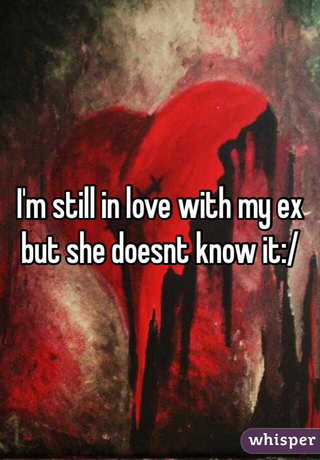 I'm still in love with my ex but she doesnt know it:/