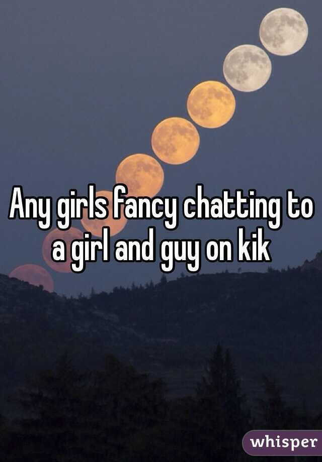 Any girls fancy chatting to a girl and guy on kik 