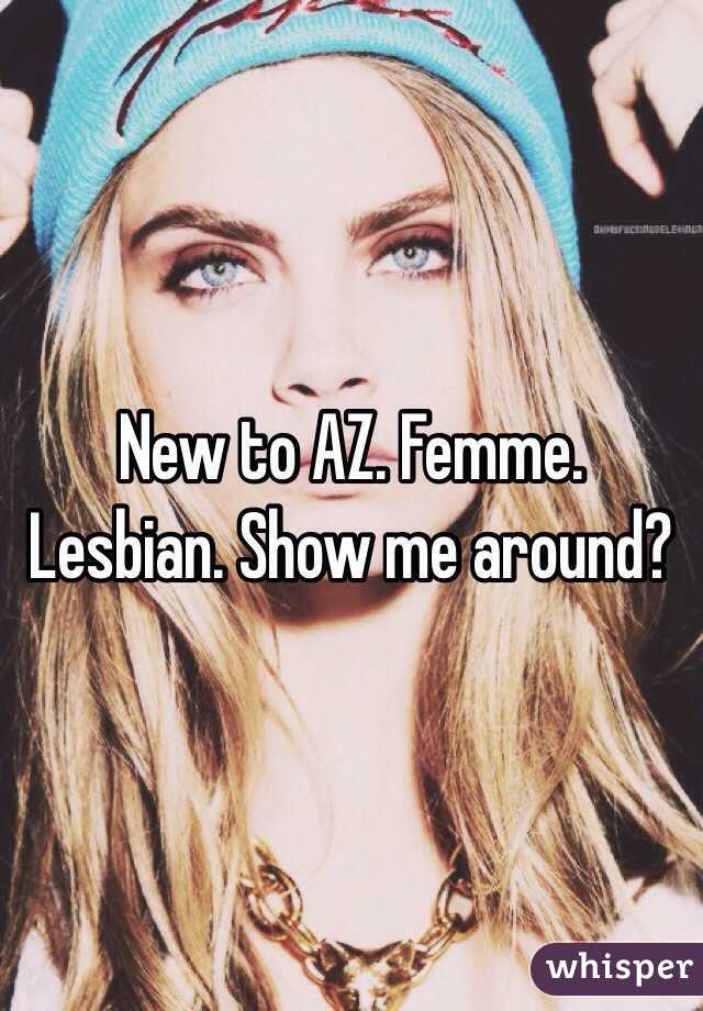 New to AZ. Femme. Lesbian. Show me around? 