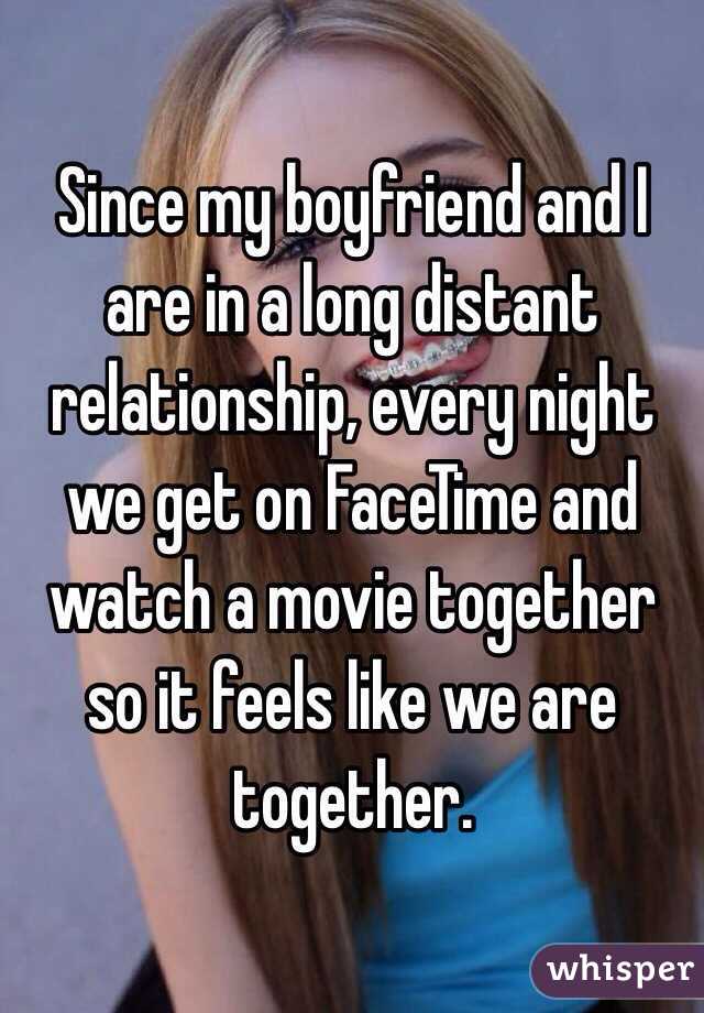 Since my boyfriend and I are in a long distant relationship, every night we get on FaceTime and watch a movie together so it feels like we are together. 