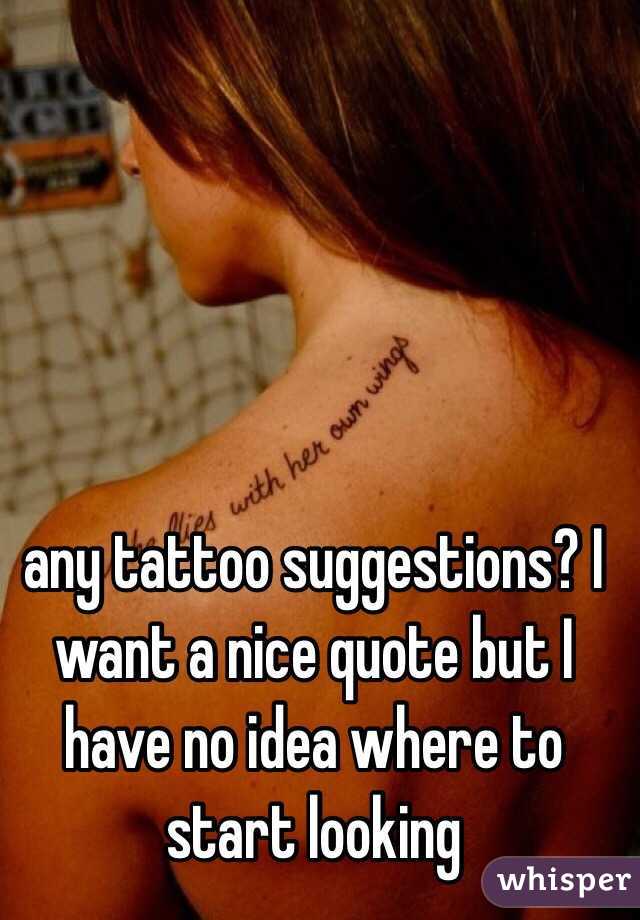 any tattoo suggestions? I want a nice quote but I have no idea where to start looking 