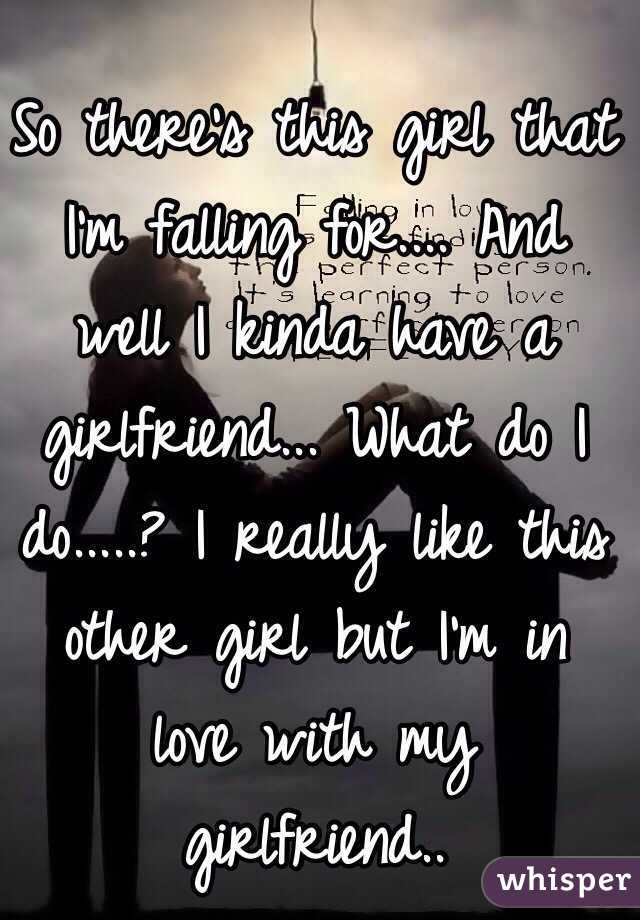 So there's this girl that I'm falling for.... And well I kinda have a girlfriend... What do I do.....? I really like this other girl but I'm in love with my girlfriend..