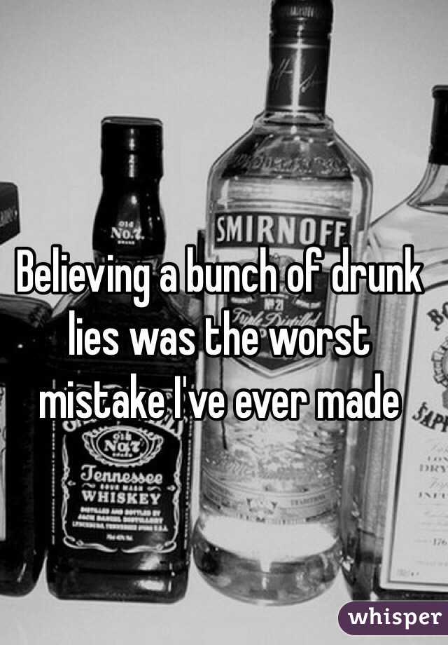 Believing a bunch of drunk lies was the worst mistake I've ever made