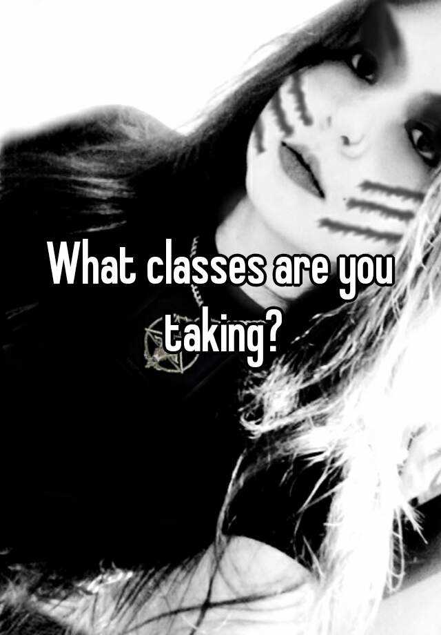 what-classes-are-you-taking