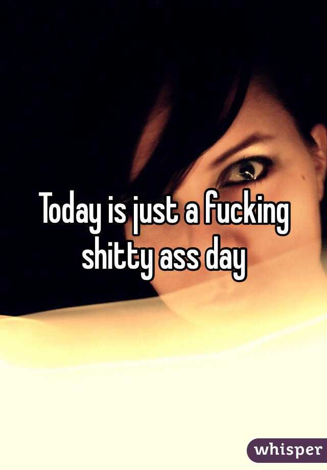 Today is just a fucking shitty ass day