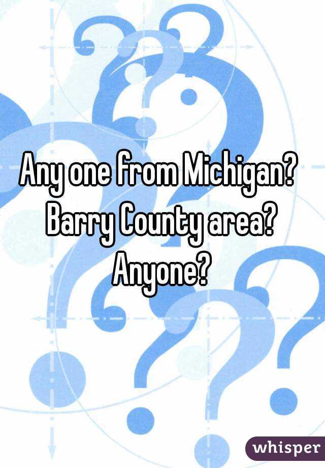 Any one from Michigan? 
Barry County area?
Anyone?