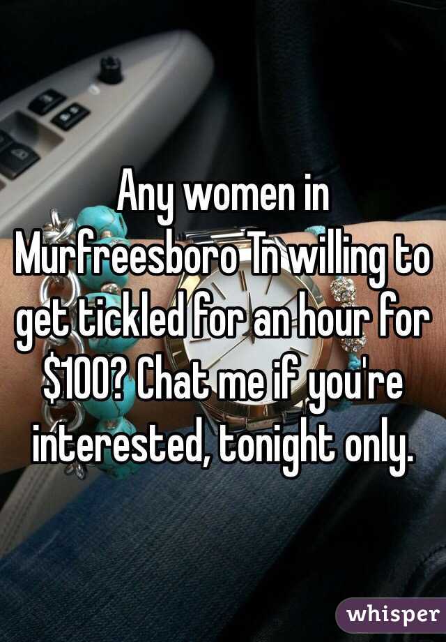 Any women in Murfreesboro Tn willing to get tickled for an hour for $100? Chat me if you're interested, tonight only.