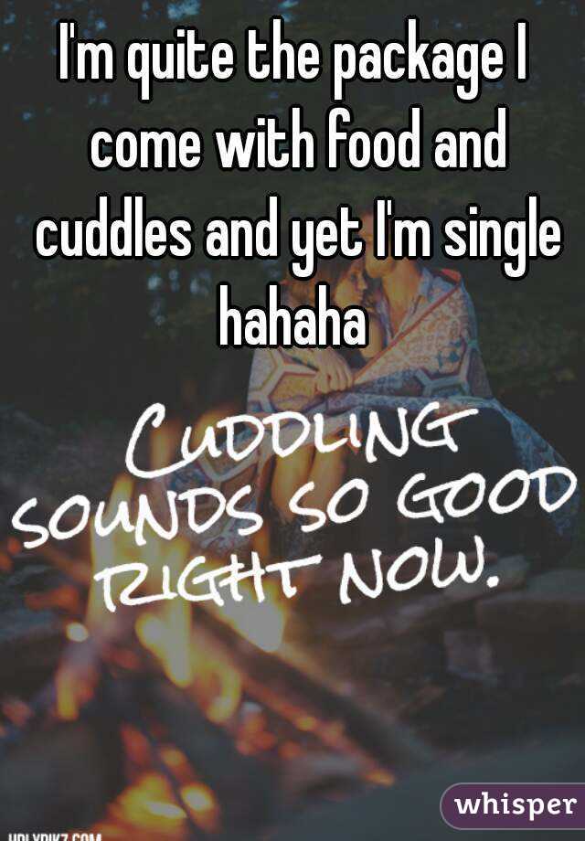 I'm quite the package I come with food and cuddles and yet I'm single hahaha 