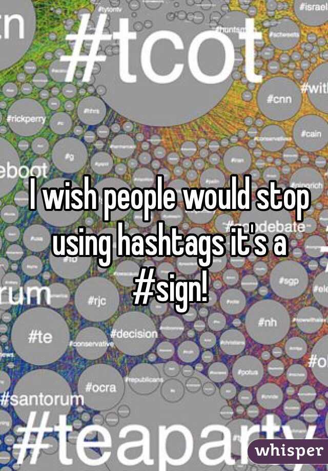  I wish people would stop using hashtags it's a #sign!