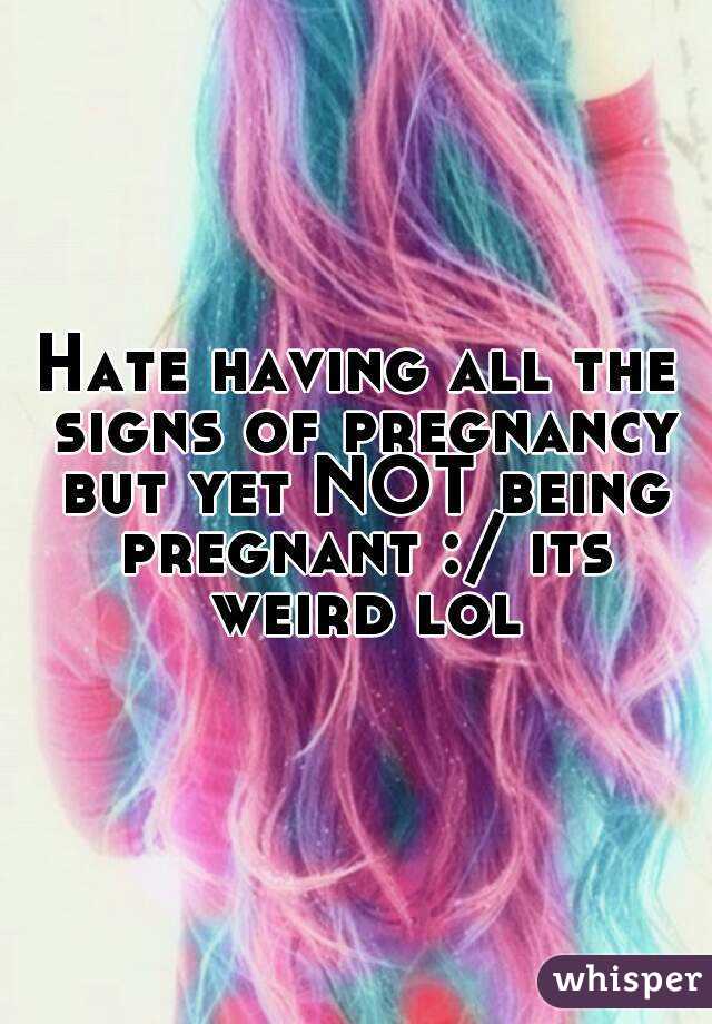 Hate having all the signs of pregnancy but yet NOT being pregnant :/ its weird lol