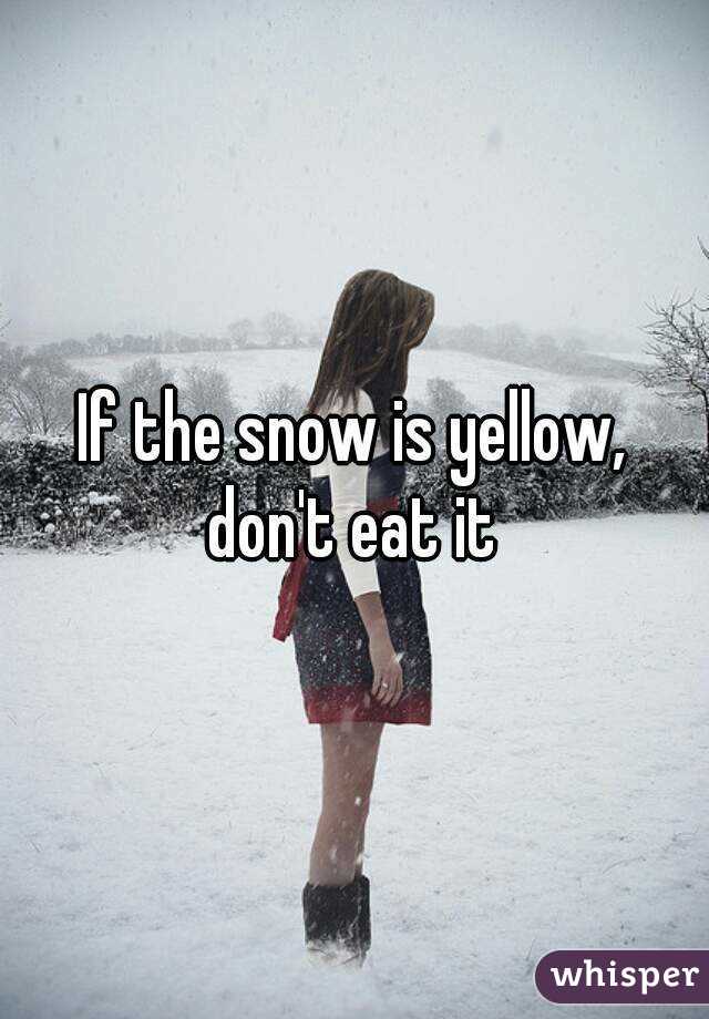 If the snow is yellow,
don't eat it
