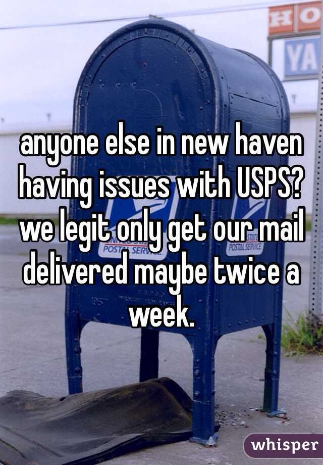 anyone else in new haven having issues with USPS? we legit only get our mail delivered maybe twice a week. 