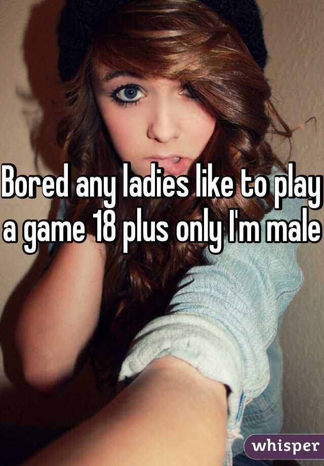 Bored any ladies like to play a game 18 plus only I'm male