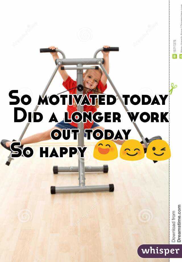 So motivated today 
Did a longer work out today 
So happy 😄😊😉