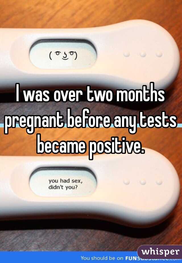 I was over two months pregnant before any tests became positive. 