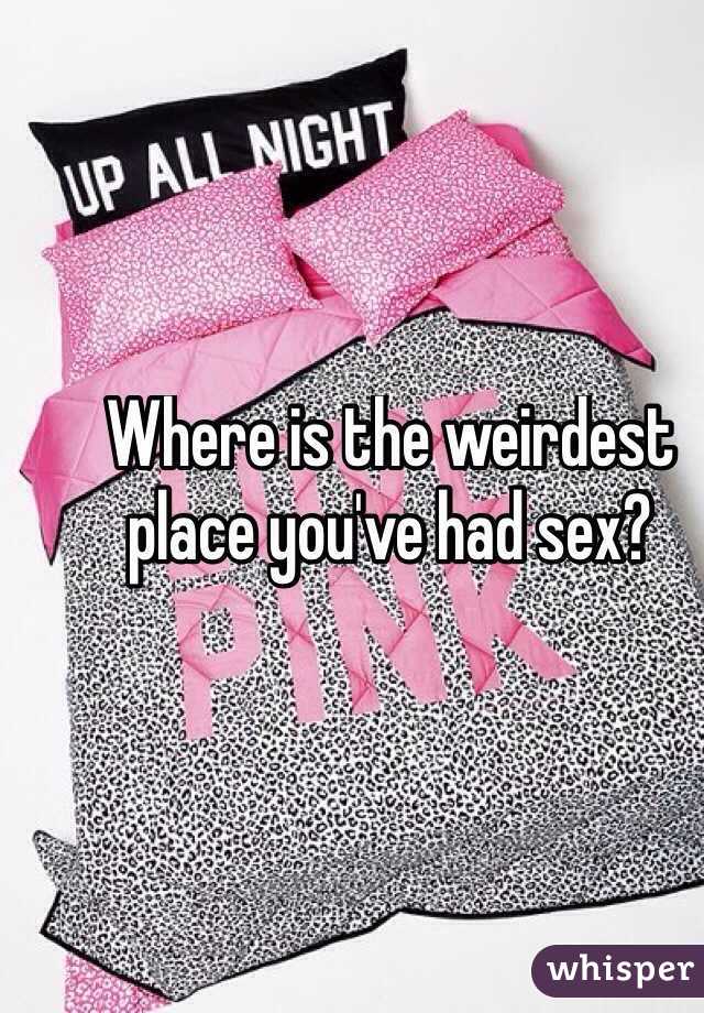 Where is the weirdest place you've had sex? 
