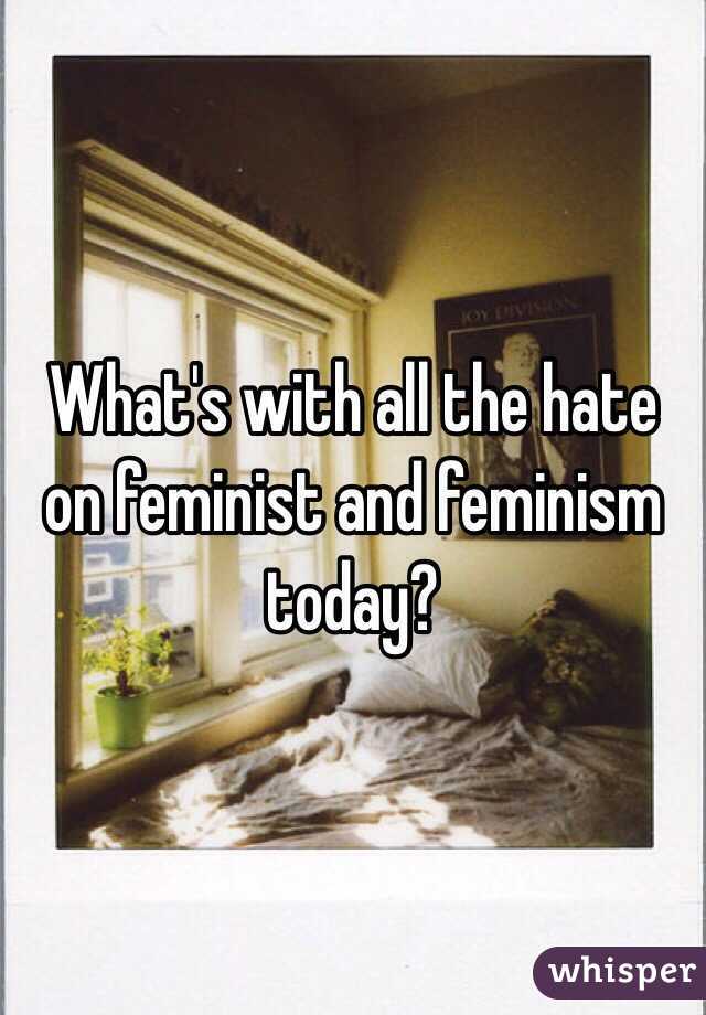 What's with all the hate on feminist and feminism today?