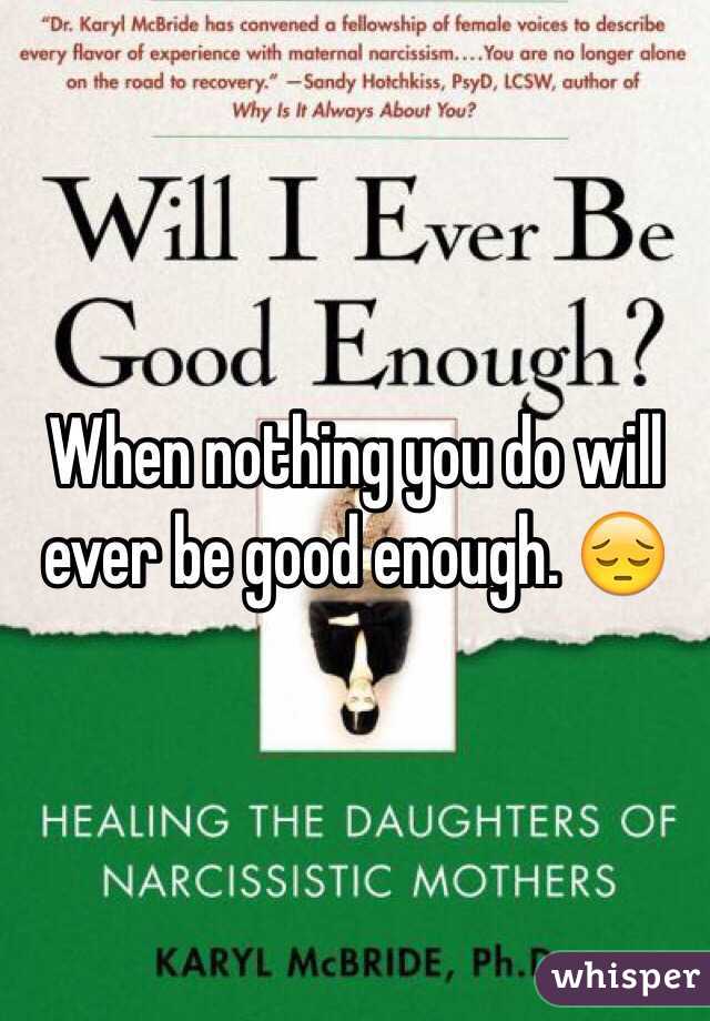 When nothing you do will ever be good enough. 😔