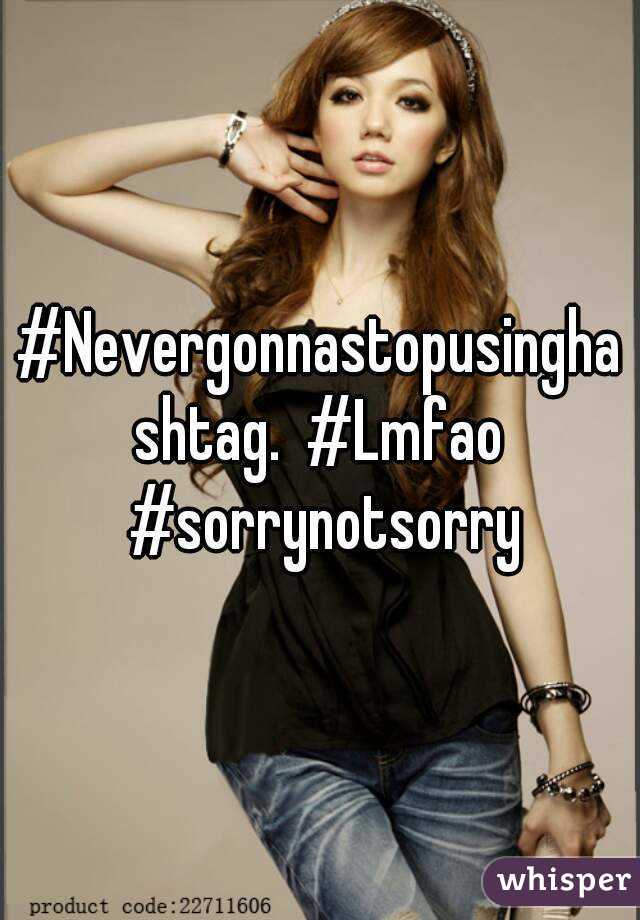 #Nevergonnastopusinghashtag.  #Lmfao #sorrynotsorry