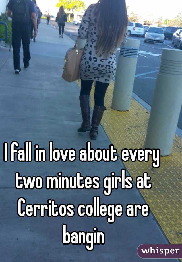 I fall in love about every two minutes girls at Cerritos college are bangin