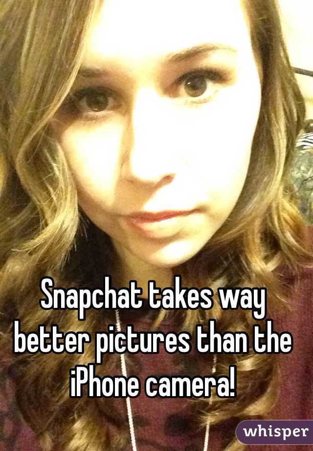 Snapchat takes way better pictures than the iPhone camera! 