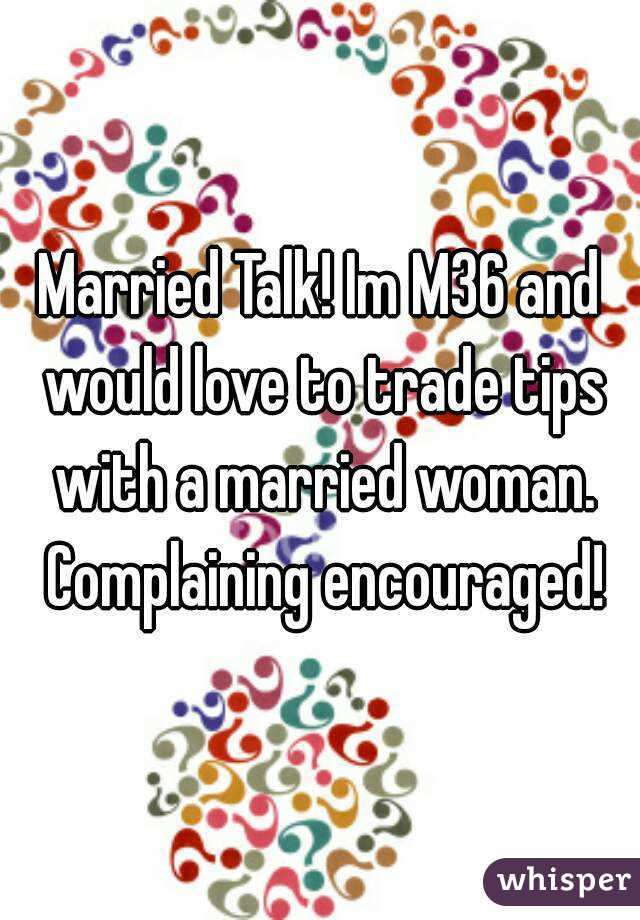 Married Talk! Im M36 and would love to trade tips with a married woman. Complaining encouraged!